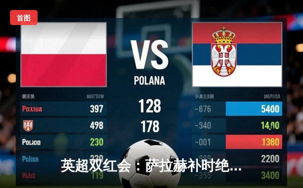 英超双红会：萨拉赫补时绝杀，利物浦3-2逆转曼联登顶积分榜