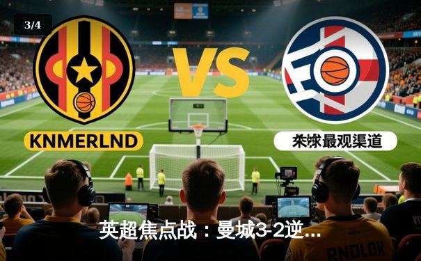 英超焦点战：曼城3-2逆转曼联，哈兰德帽子戏法闪耀德比 - 3