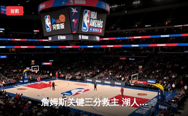 詹姆斯关键三分救主 湖人加时险胜勇士终结三连败