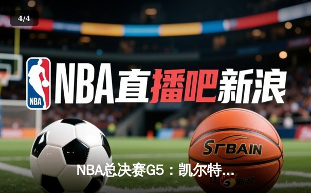 NBA总决赛G5：凯尔特人逆转勇士夺赛点 塔图姆26+13+6统治末节 - 4