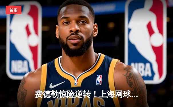 费德勒惊险逆转！上海网球大师赛激战五盘力克德约科维奇