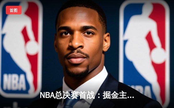 NBA总决赛首战：掘金主场大胜热火，约基奇狂砍27+14+10创记录