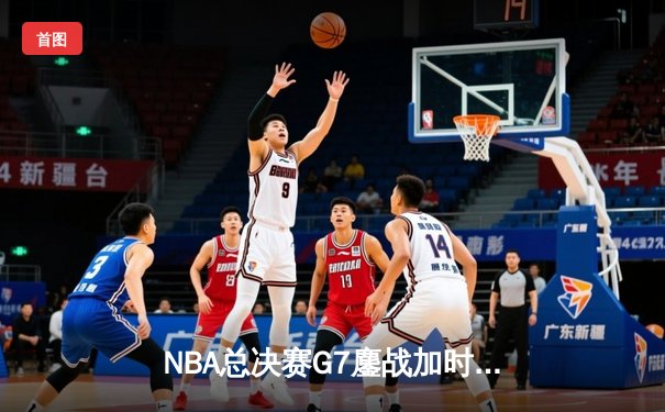 NBA总决赛G7鏖战加时 掘金逆转热火卫冕成功