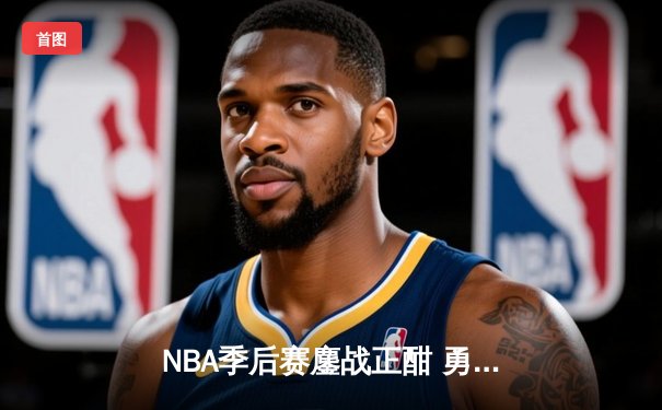 NBA季后赛鏖战正酣 勇士主场加时险胜灰熊 库里狂砍45分创赛季新高