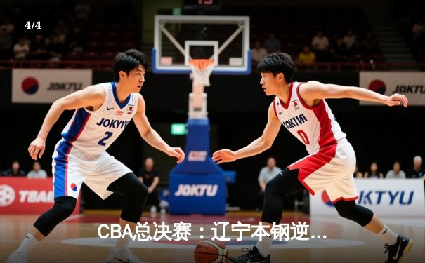 CBA总决赛：辽宁本钢逆转新疆伊力特，夺得队史第四冠 - 4
