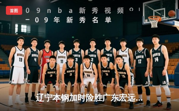 辽宁本钢加时险胜广东宏远 CBA总决赛首回合上演史诗对决