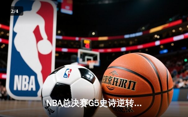 NBA总决赛G5史诗逆转！雄鹿加时险胜太阳，字母哥50分创纪录封王 - 2