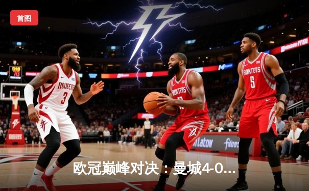 欧冠巅峰对决：曼城4-0横扫皇马，哈兰德双响破纪录晋级决赛