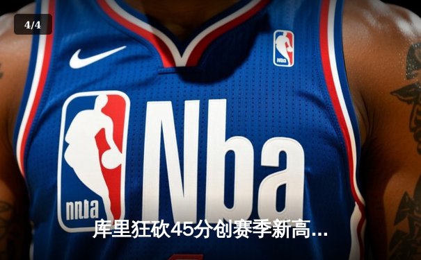 库里狂砍45分创赛季新高，勇士加时险胜凯尔特人延续主场不败金身 - 4