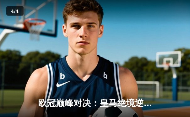 欧冠巅峰对决：皇马绝境逆转曼城，点球大战惊险晋级四强 - 4