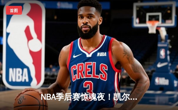 NBA季后赛惊魂夜！凯尔特人加时险胜步行者，塔图姆36分主宰关键时刻