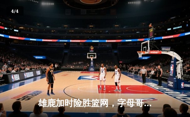 雄鹿加时险胜篮网，字母哥44分14篮板制霸内线，利拉德关键三分定乾坤 - 4