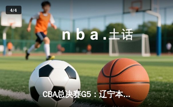CBA总决赛G5：辽宁本钢加时力克浙江广厦 赵继伟33+11夺赛点 - 4