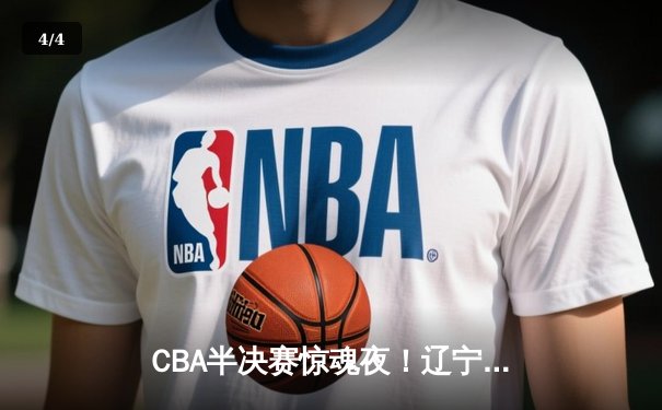 CBA半决赛惊魂夜！辽宁男篮加时逆转广东，赵继伟砍35+9率队夺赛点 - 4