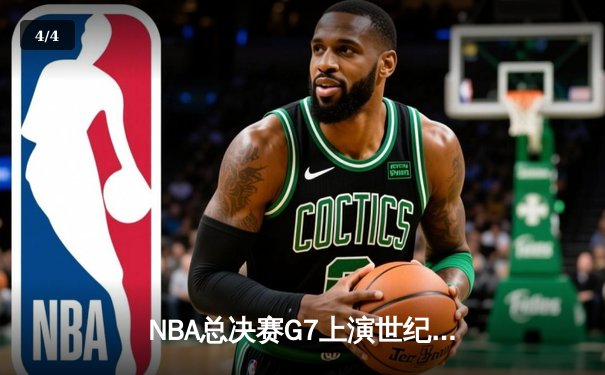 NBA总决赛G7上演世纪逆转！凯尔特人加时险胜勇士夺第18冠 - 4