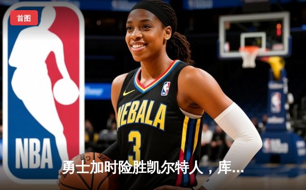 勇士加时险胜凯尔特人，库里狂砍43分率队完成20分逆转