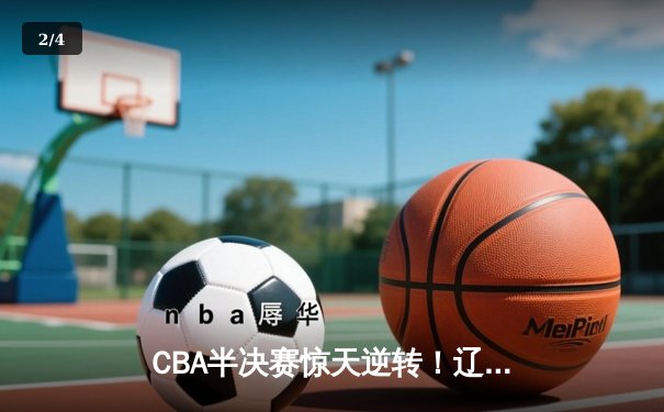 CBA半决赛惊天逆转！辽宁本钢加时险胜广东宏远，赵继伟砍30+10成关键先生 - 2