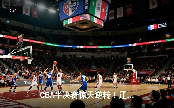 CBA半决赛惊天逆转！辽宁本钢加时险胜广东宏远，赵继伟砍30+10成关键先生 - 3