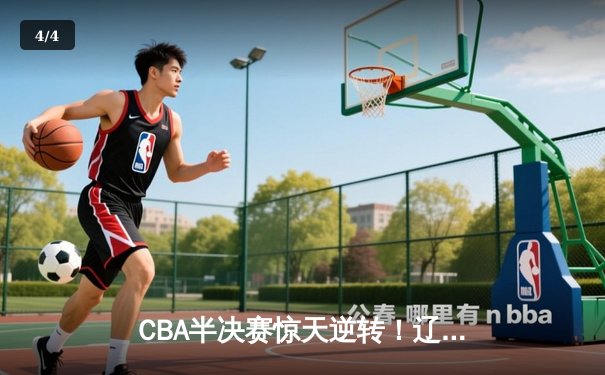 CBA半决赛惊天逆转！辽宁本钢加时险胜广东宏远，赵继伟砍30+10成关键先生 - 4