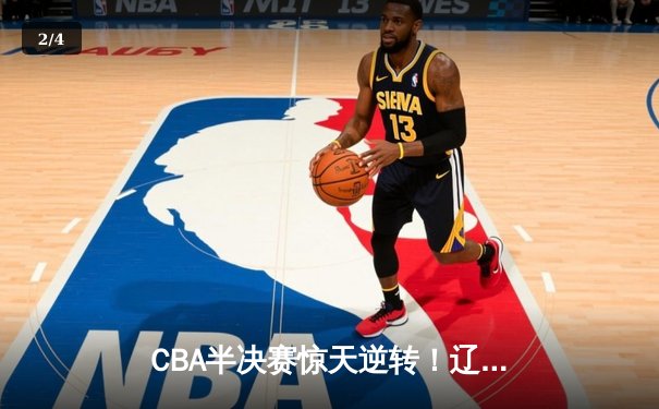 CBA半决赛惊天逆转！辽宁本钢加时险胜广东宏远，赵继伟砍30+10成关键先生 - 2