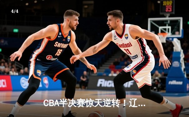 CBA半决赛惊天逆转！辽宁本钢加时险胜广东宏远，赵继伟砍30+10成关键先生 - 4