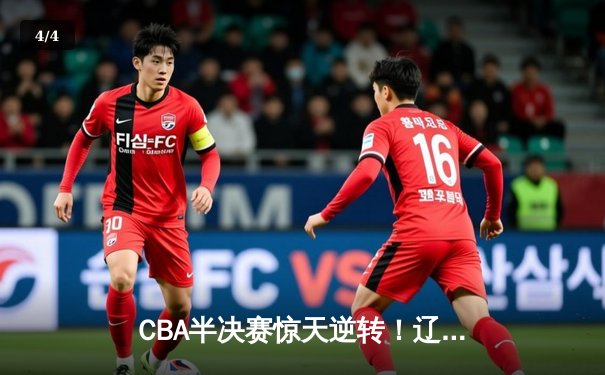 CBA半决赛惊天逆转！辽宁本钢加时险胜广东宏远，赵继伟砍30+10成关键先生 - 4