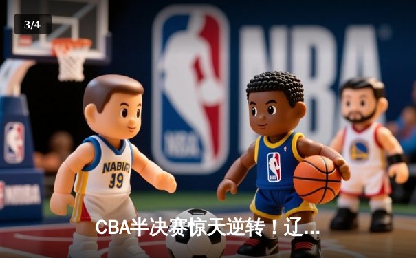 CBA半决赛惊天逆转！辽宁本钢加时险胜广东宏远，赵继伟砍30+10成关键先生 - 3