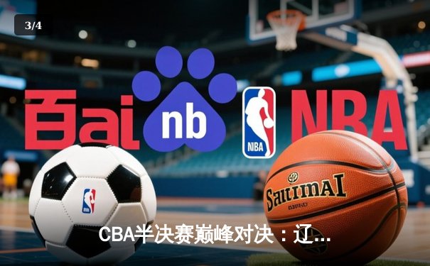 CBA半决赛巅峰对决：辽宁本钢加时险胜广东宏远，赵继伟砍35分创生涯新高 - 3