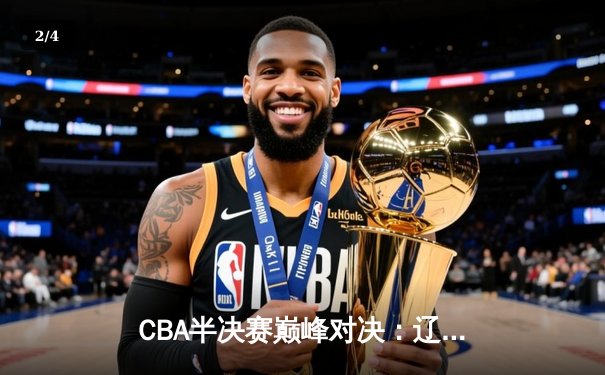 CBA半决赛巅峰对决：辽宁本钢加时险胜广东宏远，赵继伟砍35分创生涯新高 - 2