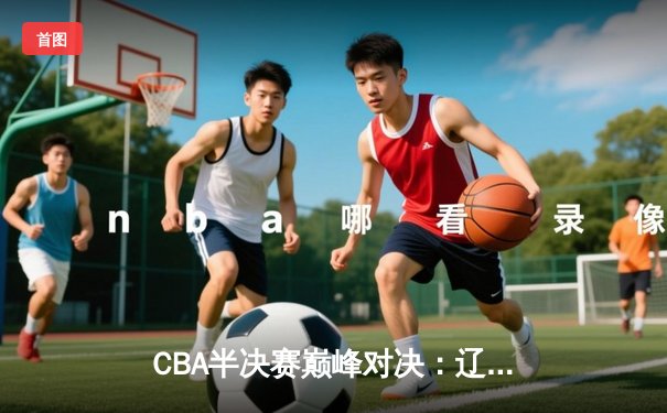 CBA半决赛巅峰对决：辽宁本钢加时险胜广东宏远，赵继伟砍35分创生涯新高