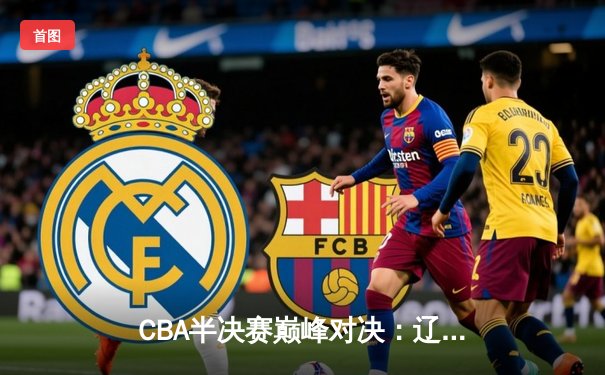 CBA半决赛巅峰对决：辽宁本钢加时险胜广东宏远，赵继伟砍35分创生涯新高