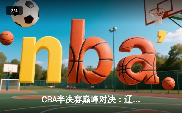 CBA半决赛巅峰对决：辽宁本钢加时险胜广东宏远，赵继伟砍35分创生涯新高 - 2