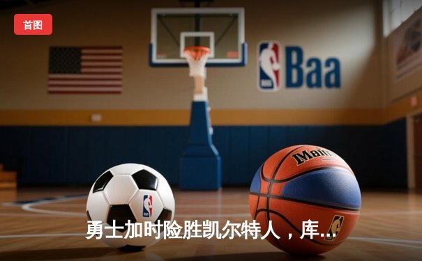 勇士加时险胜凯尔特人，库里狂砍43分率队捍卫主场