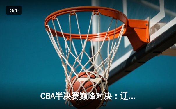 CBA半决赛巅峰对决：辽宁本钢加时险胜广东宏远，赵继伟砍35分创生涯新高 - 3