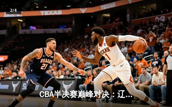 CBA半决赛巅峰对决：辽宁本钢加时险胜广东宏远，赵继伟砍35分创生涯新高 - 2