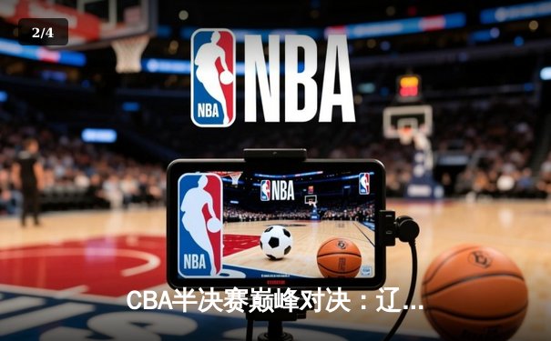 CBA半决赛巅峰对决：辽宁本钢加时险胜广东宏远，赵继伟砍30+10率队夺赛点 - 2
