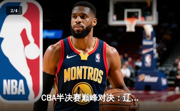 CBA半决赛巅峰对决：辽宁本钢加时险胜广东宏远，赵继伟砍35分创生涯新高 - 2