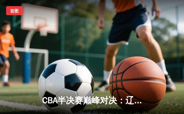 CBA半决赛巅峰对决：辽宁本钢加时险胜广东宏远，赵继伟砍30+10率队夺赛点