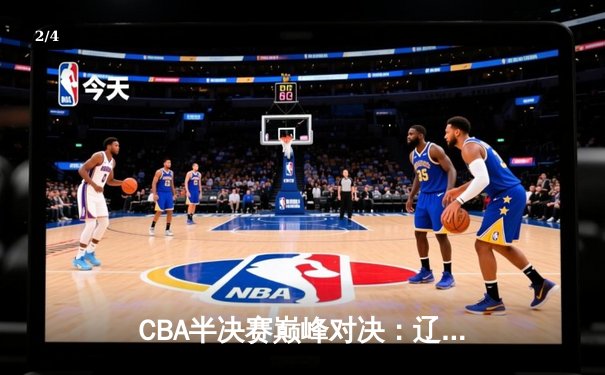 CBA半决赛巅峰对决：辽宁本钢加时险胜广东宏远，赵继伟砍30+10率队夺赛点 - 2