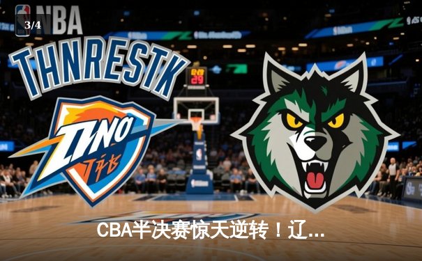 CBA半决赛惊天逆转！辽宁本钢加时险胜广东宏远，赵继伟砍30+10成关键先生 - 3