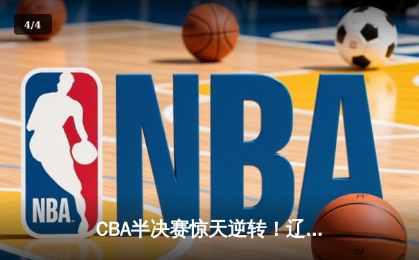 CBA半决赛惊天逆转！辽宁本钢加时险胜广东宏远，赵继伟砍30+10成关键先生 - 4