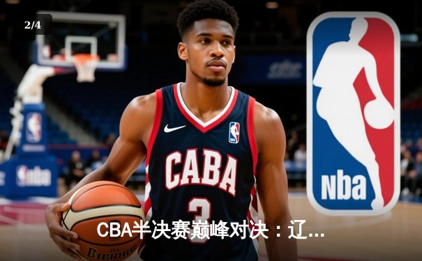 CBA半决赛巅峰对决：辽宁本钢加时险胜广东宏远，赵继伟砍30+10率队夺赛点 - 2