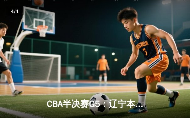 CBA半决赛G5：辽宁本钢加时逆转广东宏远 赵继伟33分率队挺进总决赛 - 4