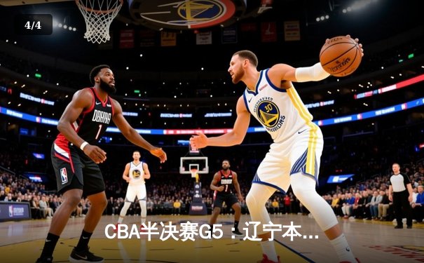 CBA半决赛G5：辽宁本钢加时逆转广东宏远 赵继伟33分率队挺进总决赛 - 4