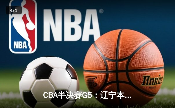 CBA半决赛G5：辽宁本钢加时逆转广东宏远 赵继伟33分率队挺进总决赛 - 4