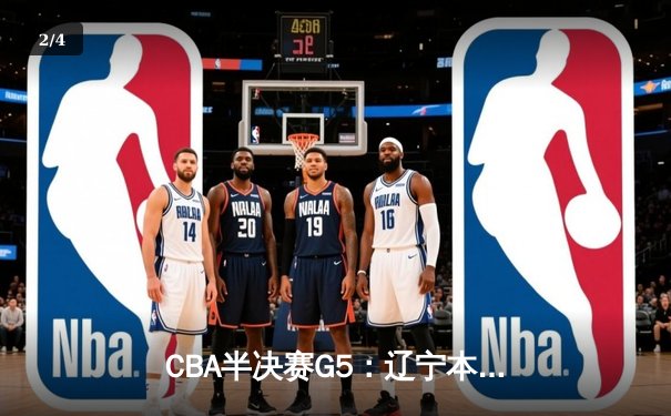 CBA半决赛G5：辽宁本钢加时逆转广东宏远 赵继伟33分率队挺进总决赛 - 2
