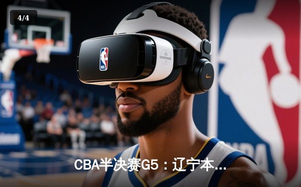 CBA半决赛G5：辽宁本钢加时逆转广东宏远 赵继伟33分率队挺进总决赛 - 4