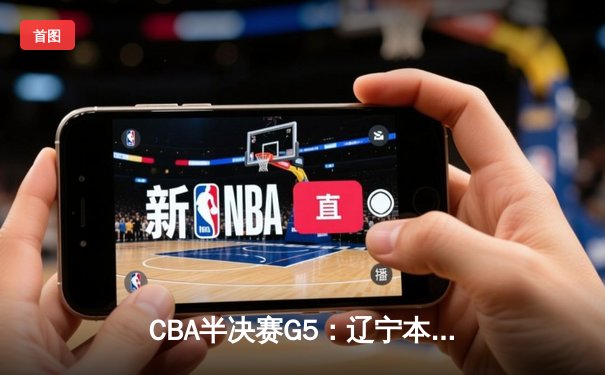 CBA半决赛G5：辽宁本钢加时逆转广东宏远 赵继伟33分率队挺进总决赛