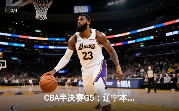 CBA半决赛G5：辽宁本钢加时逆转广东宏远 赵继伟33分率队挺进总决赛 - 2