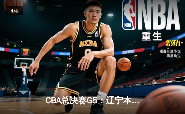 CBA总决赛G5：辽宁本钢加时险胜广东宏远 成功卫冕总冠军 - 4